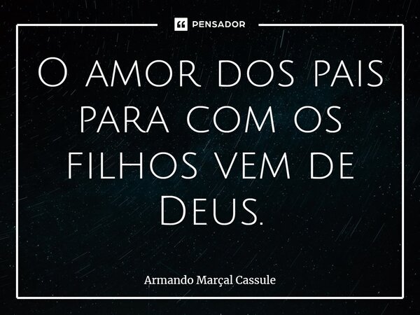 ⁠O amor dos pais para com os filhos vem de Deus.... Frase de Armando Marçal Cassule.