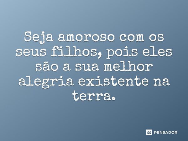 Seja amoroso com os seus filhos, pois eles são a sua melhor alegria existente na terra.⁠... Frase de Armando Marçal Cassule.