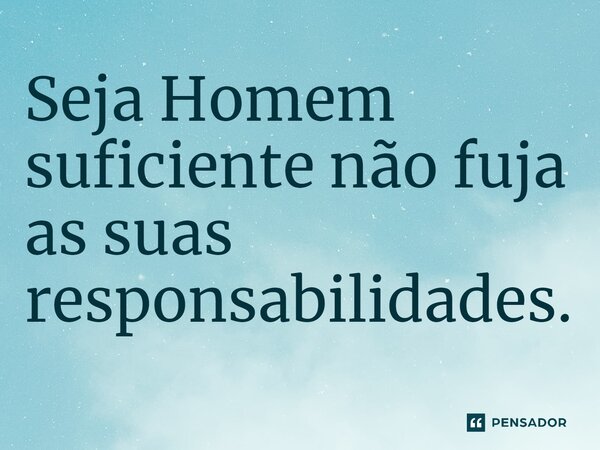 ⁠Seja Homem suficiente não fuja as suas responsabilidades.... Frase de Armando Marçal Cassule.