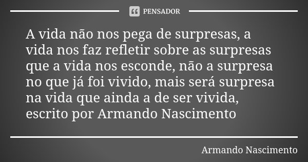 A vida não nos pega de surpresas, a Armando Nascimento - Pensador