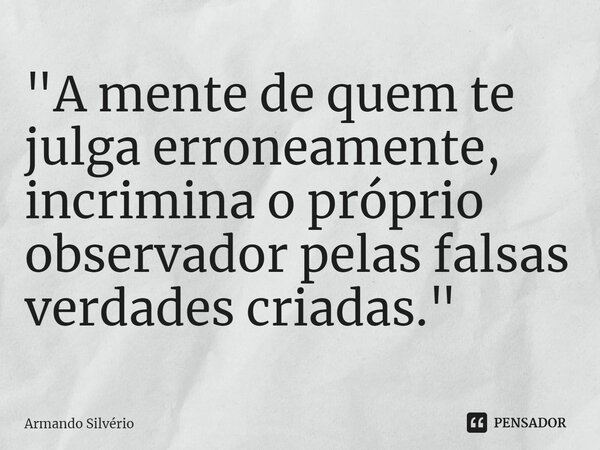 ⁠"A mente de quem te julga erroneamente,
incrimina o próprio observador pelas falsas
verdades criadas."... Frase de Armando Silvério.