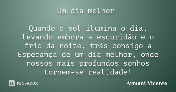 Um dia melhor Quando o sol ilumina o dia, levando embora a escuridão e o frio da noite, trás consigo a Esperança de um dia melhor, onde nossos mais profundos so... Frase de Armani Vicente.