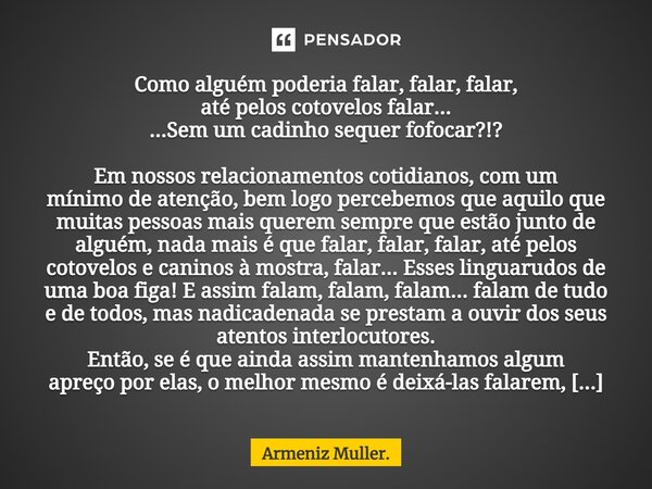 ⁠Como alguém poderia falar, falar, falar, até pelos cotovelos falar... ...Sem um cadinho sequer fofocar?!? Em nossos relacionamentos cotidianos, com um mínimo d... Frase de Armeniz Müller..