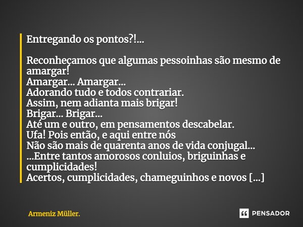 Entregando os pontos?!... Reconheçamos que algumas pessoinhas são mesmo de amargar! Amargar... Amargar... Adorando tudo e todos contrariar. Assim, nem adianta m... Frase de Armeniz Müller..