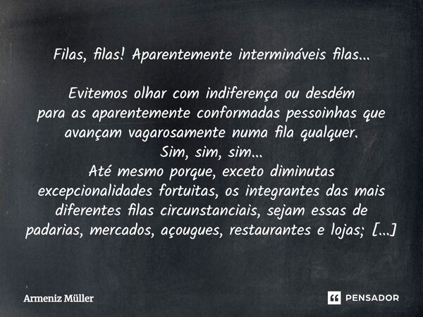 ⁠Filas, filas! Aparentemente intermináveis filas... Evitemos olhar com indiferença ou desdém para as aparentemente conformadas pessoinhas que avançam vagarosame... Frase de Armeniz Müller.