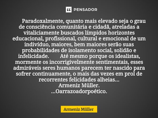 ⁠ Paradoxalmente, quanto mais elevado seja o grau de consciência comunitária e cidadã, atreladas a vitaliciamente buscados límpidos horizontes educacional, prof... Frase de Armeniz Müller.