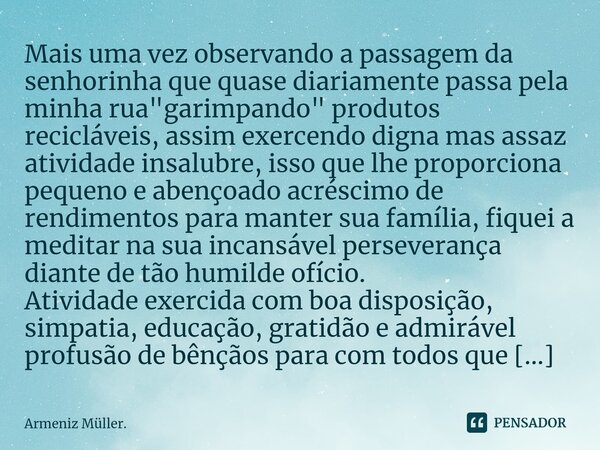 ⁠Reciclagem racional e sentimental... Mais uma vez observando a passagem da senhorinha que quase diariamente passa pela minha rua "garimpando" produto... Frase de Armeniz Müller..