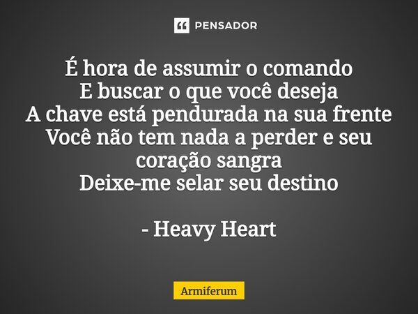 ⁠É hora de assumir o comando E buscar o que você deseja A chave está pendurada na sua frente Você não tem nada a perder e seu coração sangra Deixe-me selar seu ... Frase de Armiferum.