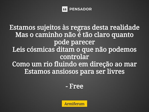 ⁠Estamos sujeitos às regras desta realidade Mas o caminho não é tão claro quanto pode parecer Leis cósmicas ditam o que não podemos controlar Como um rio fluind... Frase de Armiferum.