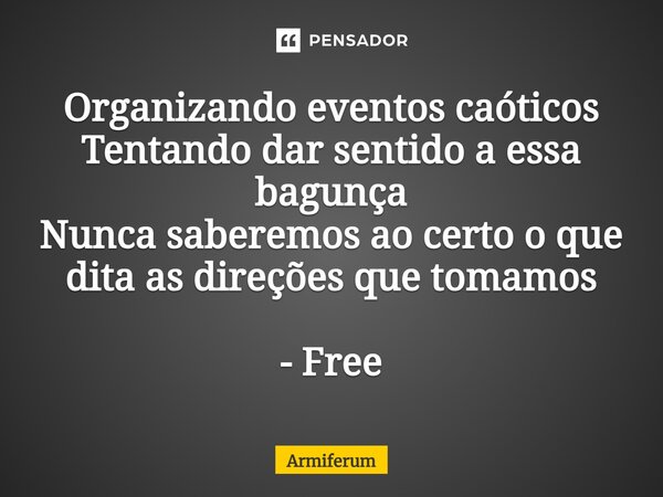 ⁠Organizando eventos caóticos Tentando dar sentido a essa bagunça Nunca saberemos ao certo o que dita as direções que tomamos - Free... Frase de Armiferum.