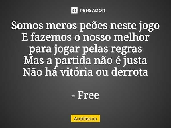 ⁠Somos meros peões neste jogo E fazemos o nosso melhor para jogar pelas regras Mas a partida não é justa Não há vitória ou derrota - Free... Frase de Armiferum.