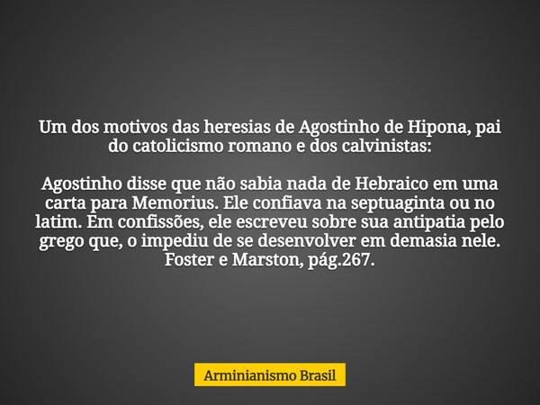 Um dos motivos das heresias de Agostinho de Hipona, pai do catolicismo romano e dos calvinistas: Agostinho disse que não sabia nada de Hebraico em uma carta par... Frase de Arminianismo Brasil.