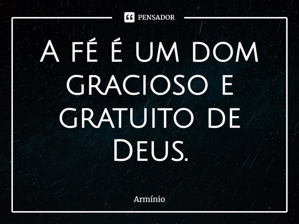 ⁠A fé é um dom gracioso e gratuito de Deus.... Frase de Armínio.