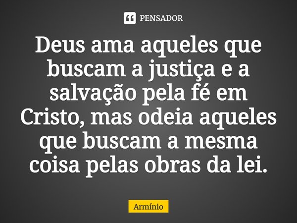 ⁠Deus ama aqueles que buscam a justiça e a salvação pela fé em Cristo, mas odeia aqueles que buscam a mesma coisa pelas obras da lei.... Frase de Armínio.