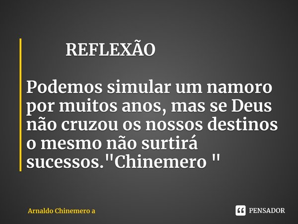 ⁠ REFLEXÃO Podemos simular um namoro por muitos anos, mas se Deus não cruzou os nossos destinos o mesmo não surtirá sucessos."Chinemero "... Frase de Arnaldo Chinemero a.