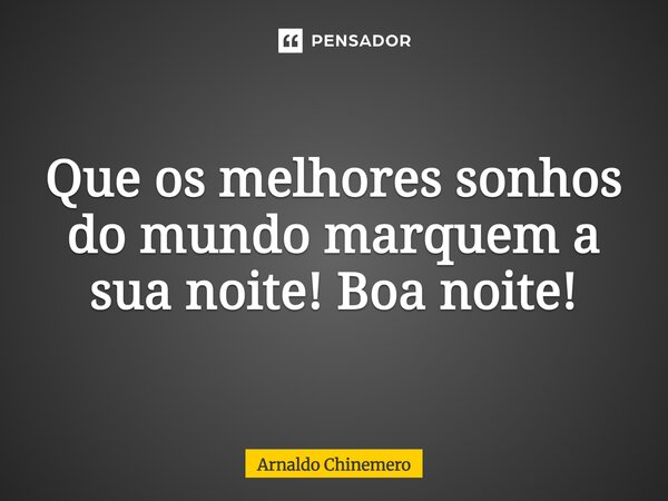⁠Que os melhores sonhos do mundo marquem a sua noite! Boa noite!... Frase de Arnaldo Chinemero.