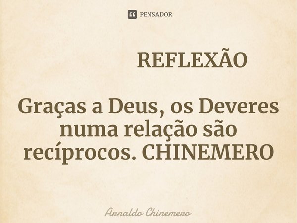 ⁠ REFLEXÃO Graças a Deus, os Deveres numa relação são recíprocos. CHINEMERO... Frase de Arnaldo Chinemero.