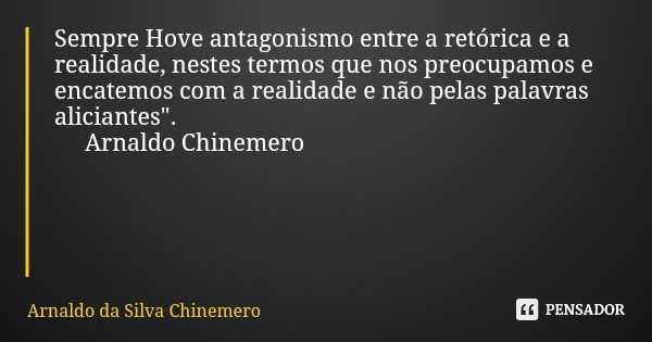 Sempre Hove antagonismo entre a retórica e a realidade, nestes termos que nos preocupamos e encatemos com a realidade e não pelas palavras aliciantes". Arn... Frase de Arnaldo da Silva Chinemero.