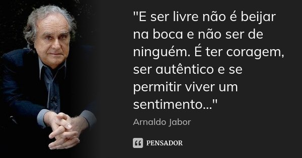 ‎"E ser livre não é beijar na boca e não ser de ninguém. É ter coragem, ser autêntico e se permitir viver um sentimento..."... Frase de Arnaldo Jabor.