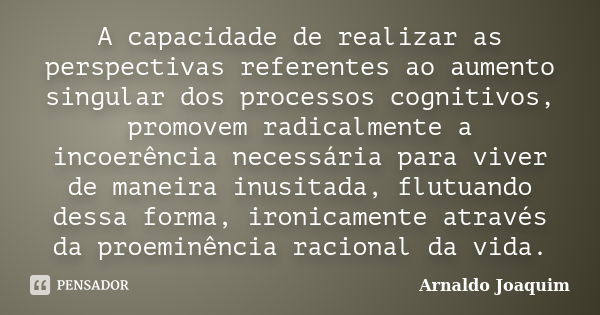 A capacidade de realizar as perspectivas referentes ao aumento singular dos processos cognitivos, promovem radicalmente a incoerência necessária para viver de m... Frase de Arnaldo Joaquim.