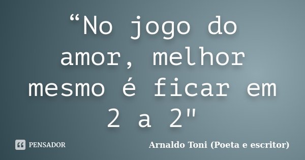 “No jogo do amor, melhor mesmo é ficar em 2 a 2"... Frase de Arnaldo Toni (Poeta e escritor).