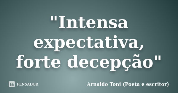 "Intensa expectativa, forte decepção"... Frase de Arnaldo Toni (poeta e escritor).