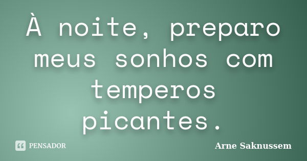 À noite, preparo meus sonhos com temperos picantes.... Frase de Arne Saknussem.