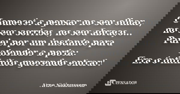 Comecei a pensar no seu olhar, no seu sorriso, no seu abraço... Parei por um instante para atender a porta: Era o infinito querendo entrar!... Frase de Arne Saknussem.