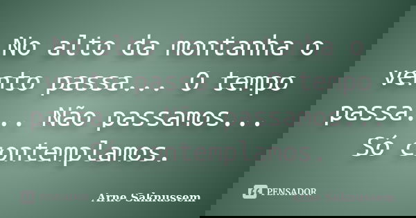 No alto da montanha o vento passa... O tempo passa... Não passamos... Só contemplamos.... Frase de Arne Saknussem.