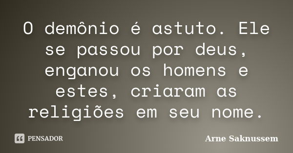 O demônio é astuto. Ele se passou por deus, enganou os homens e estes, criaram as religiões em seu nome.... Frase de Arne Saknussem.