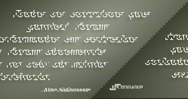 Todos os sorrisos que ganhei foram transformados em estrelas que foram docemente coladas no céu da minha existência.... Frase de Arne Saknussem.