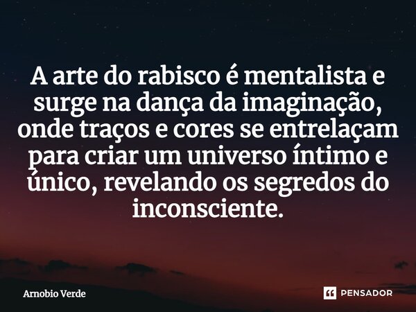 ⁠A arte do rabisco é mentalista e surge na dança da imaginação, onde traços e cores se entrelaçam para criar um universo íntimo e único, revelando os segredos d... Frase de Arnobio Verde.