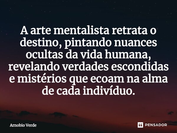 ⁠A arte mentalista retrata o destino, pintando nuances ocultas da vida humana, revelando verdades escondidas e mistérios que ecoam na alma de cada indivíduo.... Frase de Arnobio Verde.