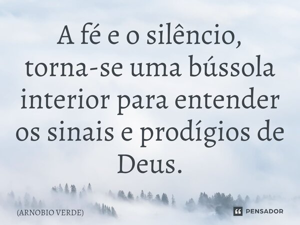 ⁠A fé e o silêncio, torna-se uma bússola interior para entender os sinais e prodígios de Deus.... Frase de ARNOBIO VERDE.