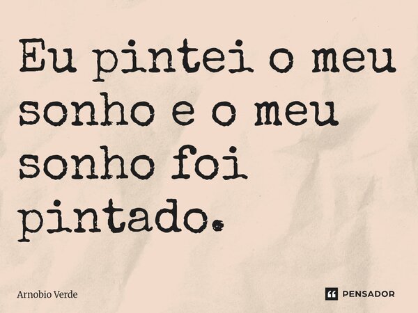 ⁠Eu pintei o meu sonho e o meu sonho foi pintado.... Frase de Arnobio Verde.