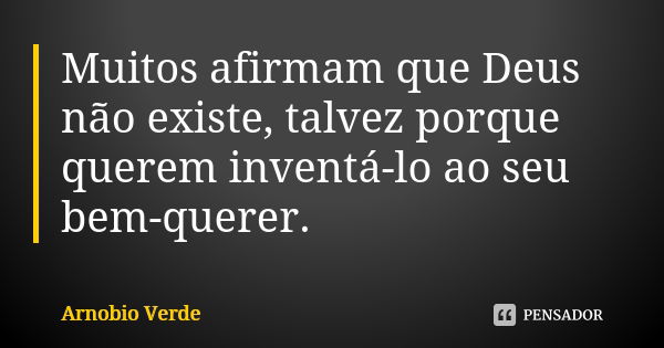 Muitos afirmam que Deus não existe, talvez porque querem inventá-lo ao seu bem-querer.... Frase de Arnobio Verde.