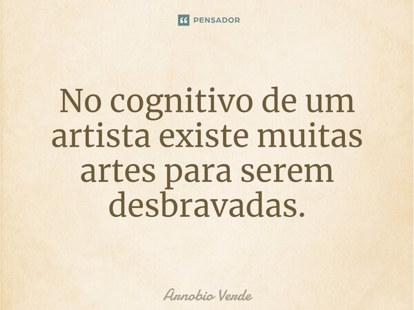 ⁠No cognitivo de um artista existe muitas artes para serem desbravadas.... Frase de Arnobio Verde.