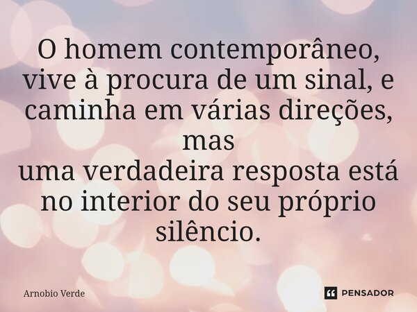 ⁠O homem contemporâneo, vive à procura de um sinal, e caminha em várias direções, mas uma verdadeira resposta está no interior do seu próprio silêncio.... Frase de Arnobio Verde.