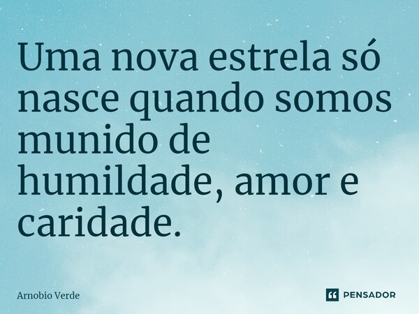 ⁠Uma nova estrela só nasce quando somos munido de humildade, amor e caridade.... Frase de Arnobio Verde.