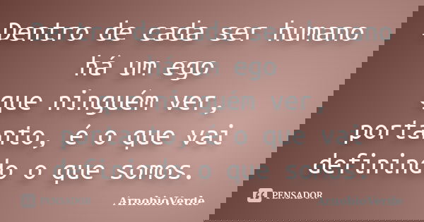 Dentro de cada ser humano há um ego que ninguém ver, portanto, é o que vai definindo o que somos.... Frase de ArnobioVerde.