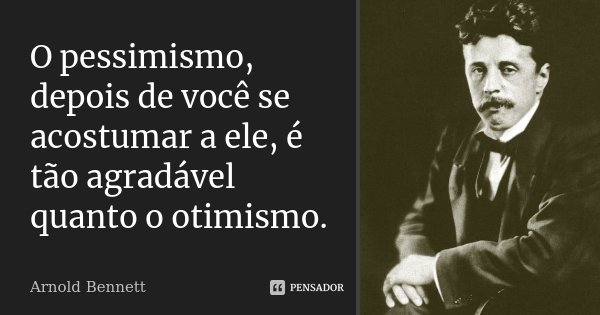 O pessimismo, depois de você se acostumar a ele, é tão agradável quanto o otimismo.... Frase de Arnold Bennett.