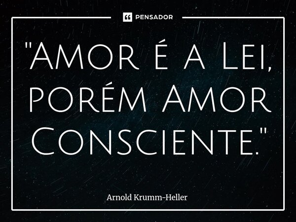 ⁠"Amor é a Lei, porém Amor Consciente."⁠... Frase de Arnold Krumm-Heller.