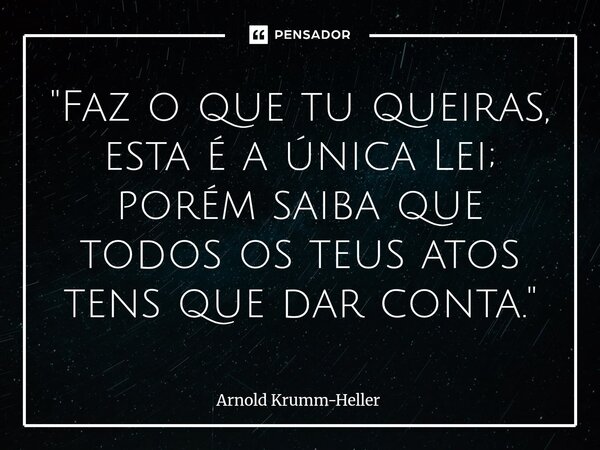 ⁠"⁠Faz o que tu queiras, esta é a única Lei; porém saiba que todos os teus atos tens que dar conta."... Frase de Arnold Krumm-Heller.