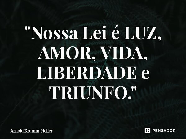 ⁠"Nossa Lei é LUZ, AMOR, VIDA, LIBERDADE e TRIUNFO."... Frase de Arnold Krumm-Heller.