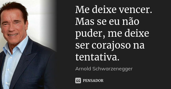 Me deixe vencer. Mas se eu não puder, me deixe ser corajoso na tentativa.... Frase de Arnold Schwarzenegger.