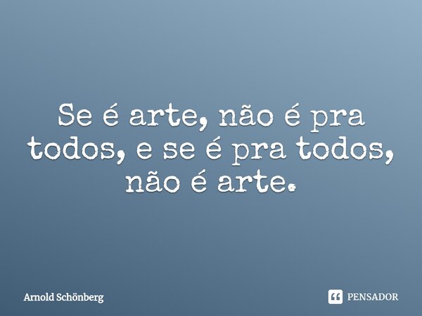 ⁠Se é arte, não é pra todos, e se é pra todos, não é arte.... Frase de Arnold Schönberg.