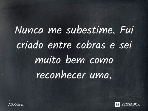 ⁠Nunca me subestime. Fui criado entre cobras e sei muito bem como reconhecer uma.... Frase de A R Oliver.