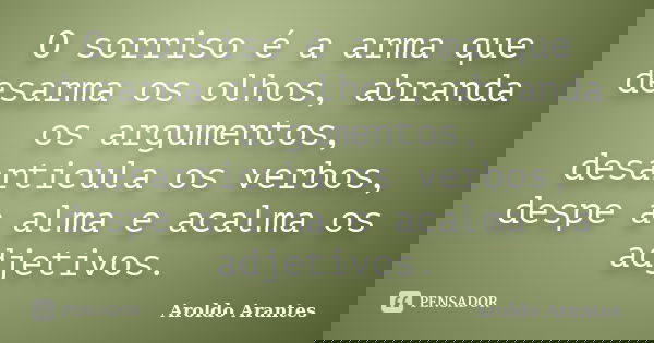 O sorriso é a arma que desarma os olhos, abranda os argumentos, desarticula os verbos, despe a alma e acalma os adjetivos.... Frase de Aroldo Arantes.