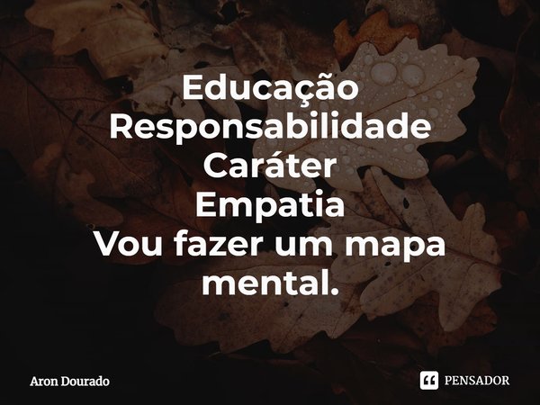 ⁠Educação
Responsabilidade
Caráter
Empatia
Vou fazer um mapa mental.... Frase de Aron Dourado.