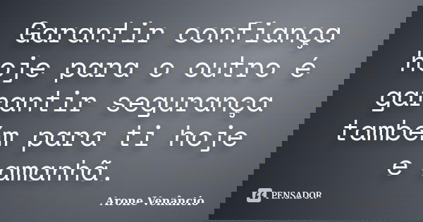 Garantir confiança hoje para o outro é garantir segurança também para ti hoje e amanhã.... Frase de Arone Venancio.